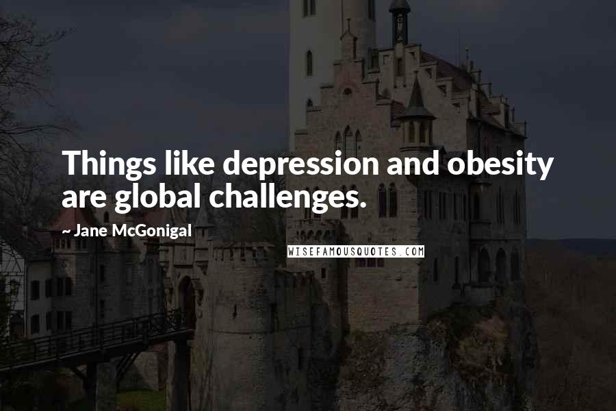 Jane McGonigal Quotes: Things like depression and obesity are global challenges.