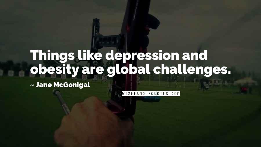 Jane McGonigal Quotes: Things like depression and obesity are global challenges.