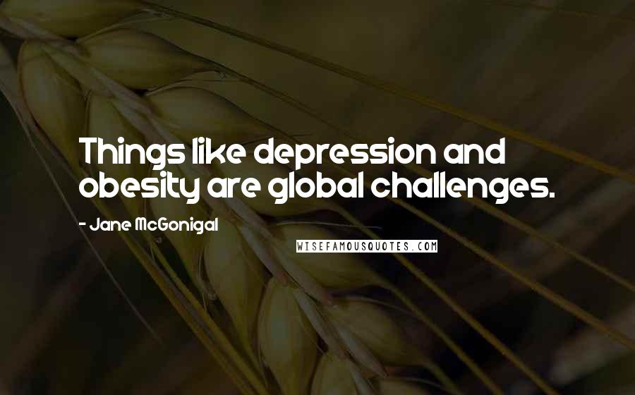 Jane McGonigal Quotes: Things like depression and obesity are global challenges.