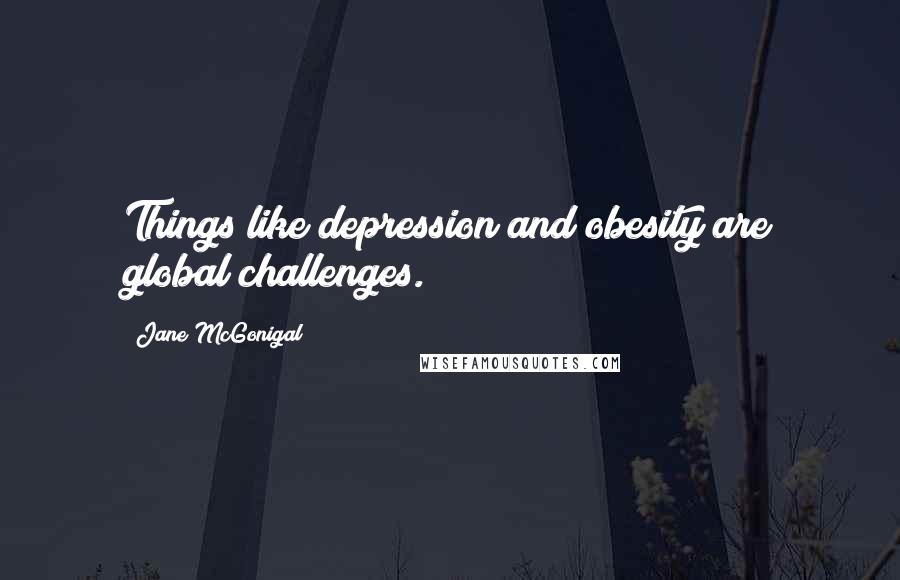 Jane McGonigal Quotes: Things like depression and obesity are global challenges.