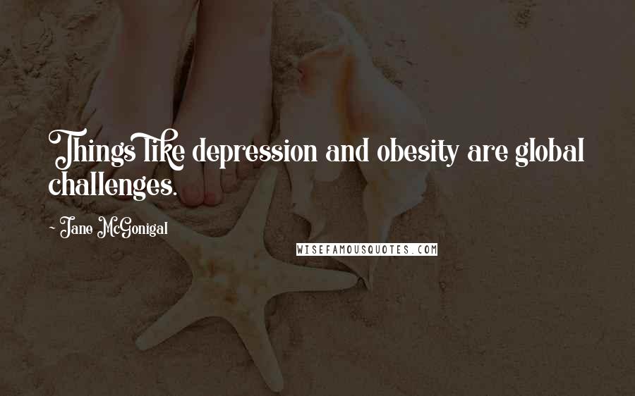 Jane McGonigal Quotes: Things like depression and obesity are global challenges.