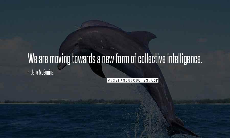 Jane McGonigal Quotes: We are moving towards a new form of collective intelligence.