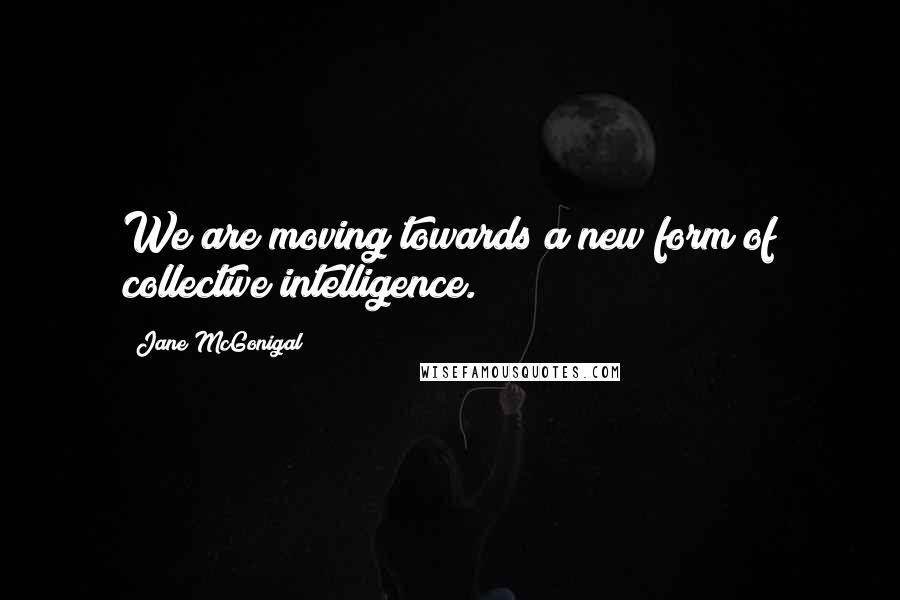 Jane McGonigal Quotes: We are moving towards a new form of collective intelligence.