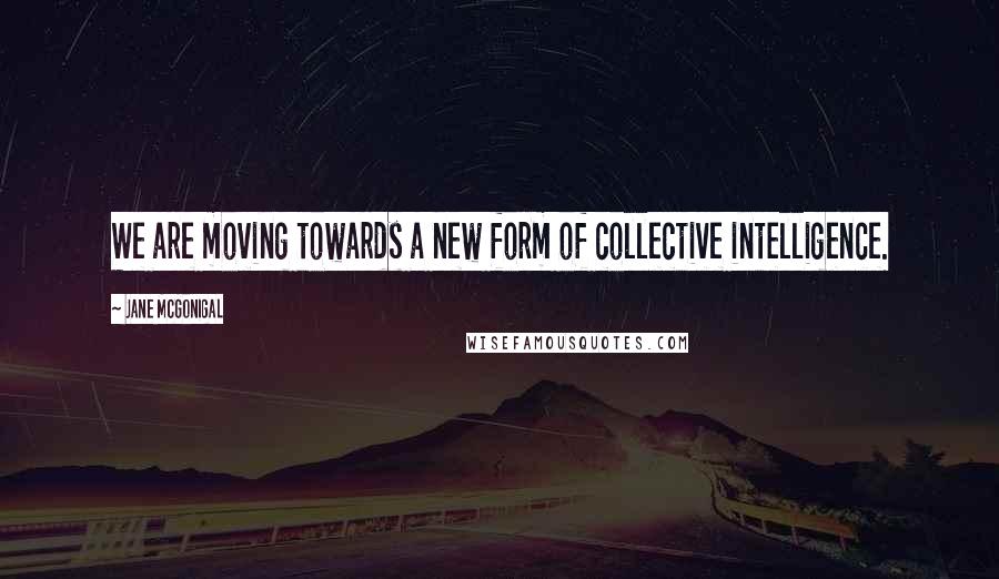 Jane McGonigal Quotes: We are moving towards a new form of collective intelligence.