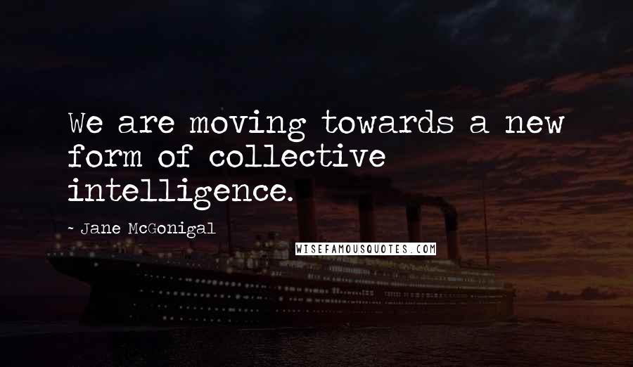 Jane McGonigal Quotes: We are moving towards a new form of collective intelligence.