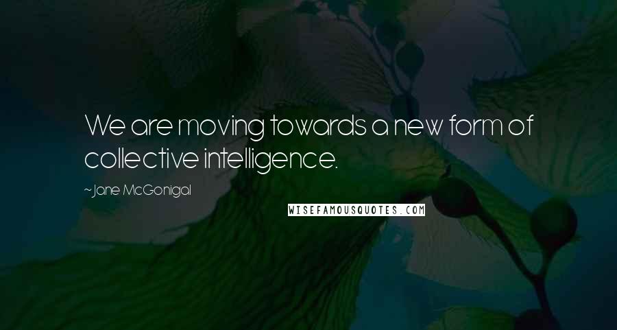 Jane McGonigal Quotes: We are moving towards a new form of collective intelligence.