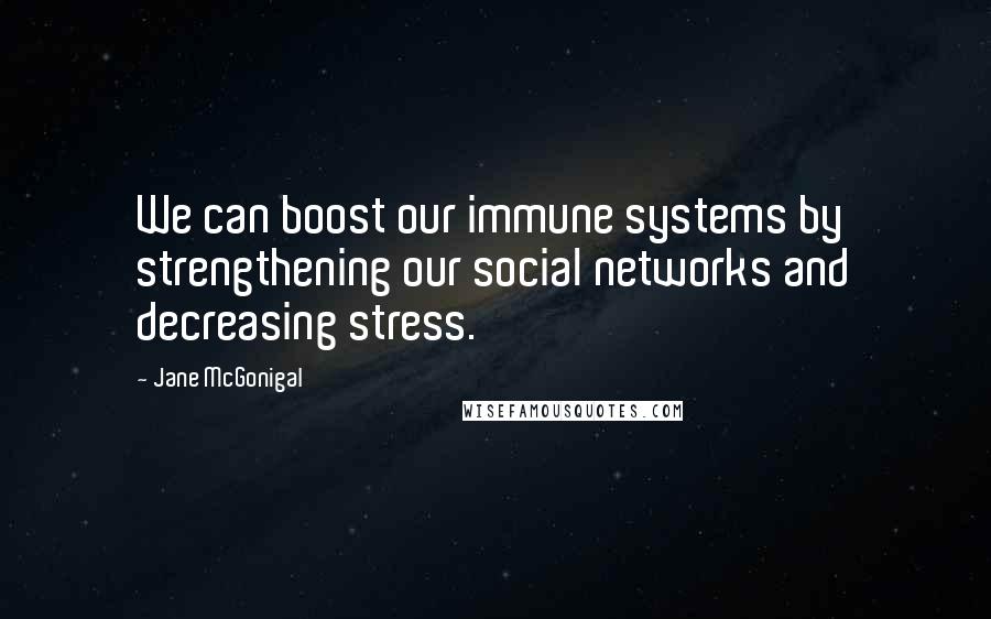 Jane McGonigal Quotes: We can boost our immune systems by strengthening our social networks and decreasing stress.