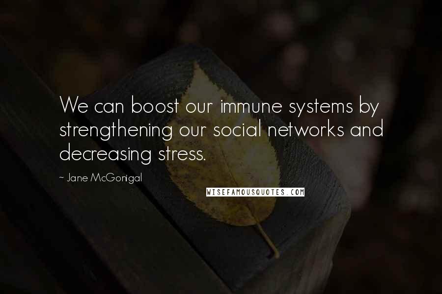 Jane McGonigal Quotes: We can boost our immune systems by strengthening our social networks and decreasing stress.