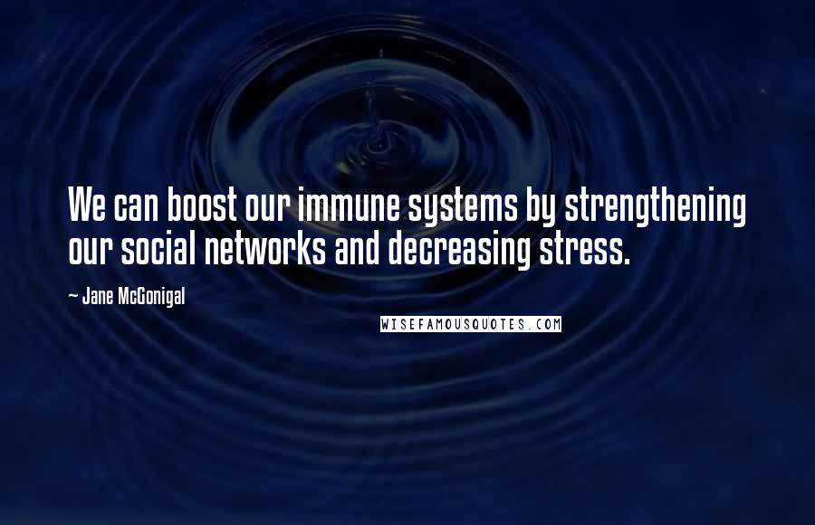 Jane McGonigal Quotes: We can boost our immune systems by strengthening our social networks and decreasing stress.