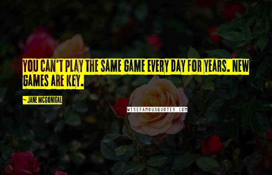 Jane McGonigal Quotes: You can't play the same game every day for years. New games are key.