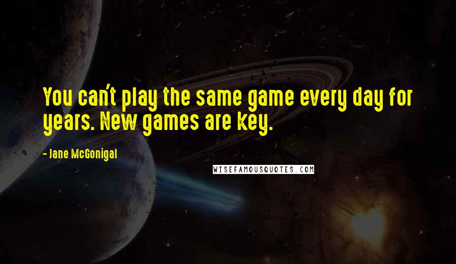 Jane McGonigal Quotes: You can't play the same game every day for years. New games are key.