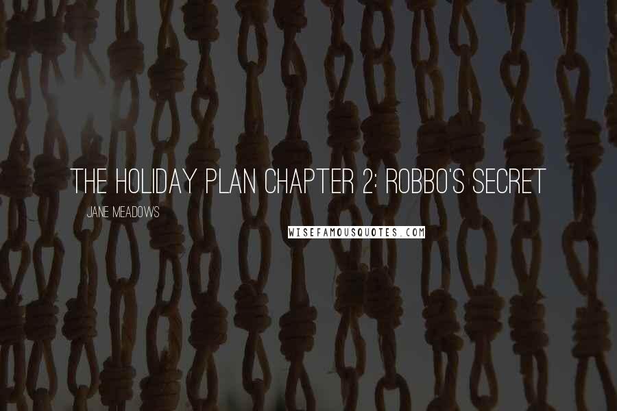 Jane Meadows Quotes: The Holiday Plan Chapter 2: Robbo's Secret