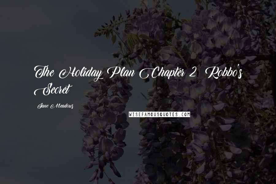 Jane Meadows Quotes: The Holiday Plan Chapter 2: Robbo's Secret