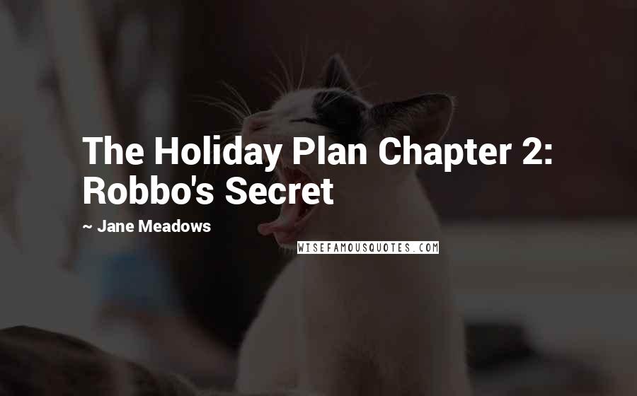 Jane Meadows Quotes: The Holiday Plan Chapter 2: Robbo's Secret