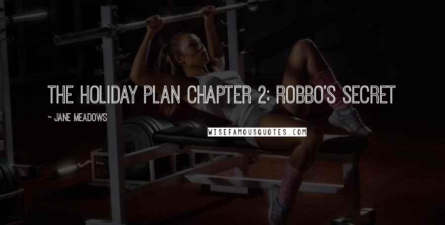 Jane Meadows Quotes: The Holiday Plan Chapter 2: Robbo's Secret