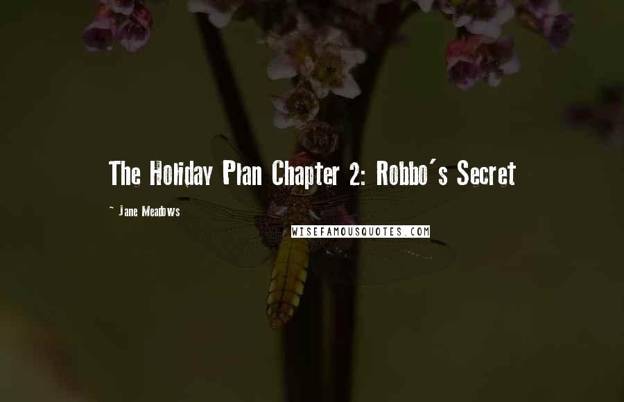 Jane Meadows Quotes: The Holiday Plan Chapter 2: Robbo's Secret