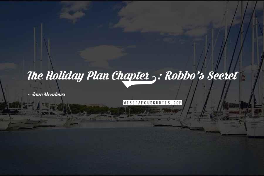 Jane Meadows Quotes: The Holiday Plan Chapter 2: Robbo's Secret