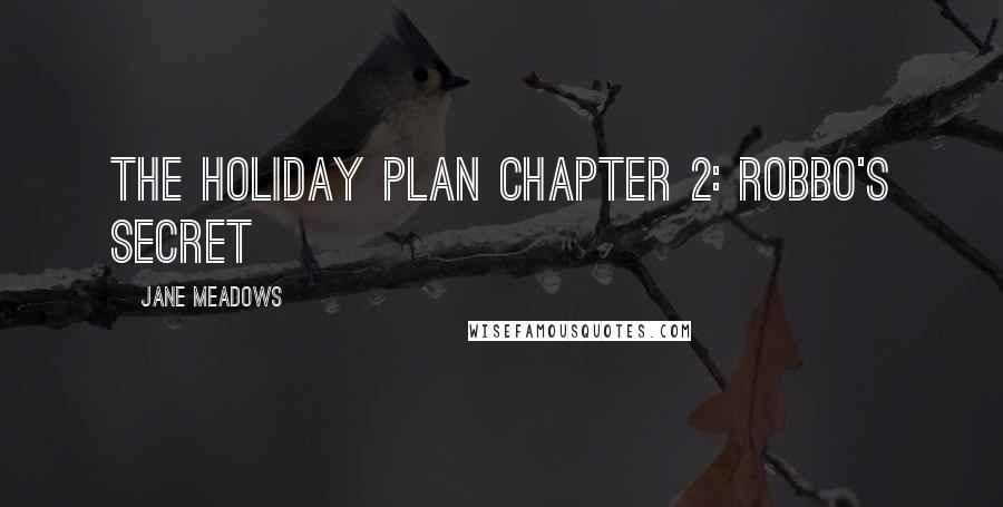 Jane Meadows Quotes: The Holiday Plan Chapter 2: Robbo's Secret