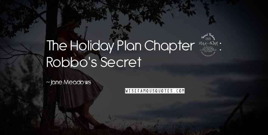 Jane Meadows Quotes: The Holiday Plan Chapter 2: Robbo's Secret