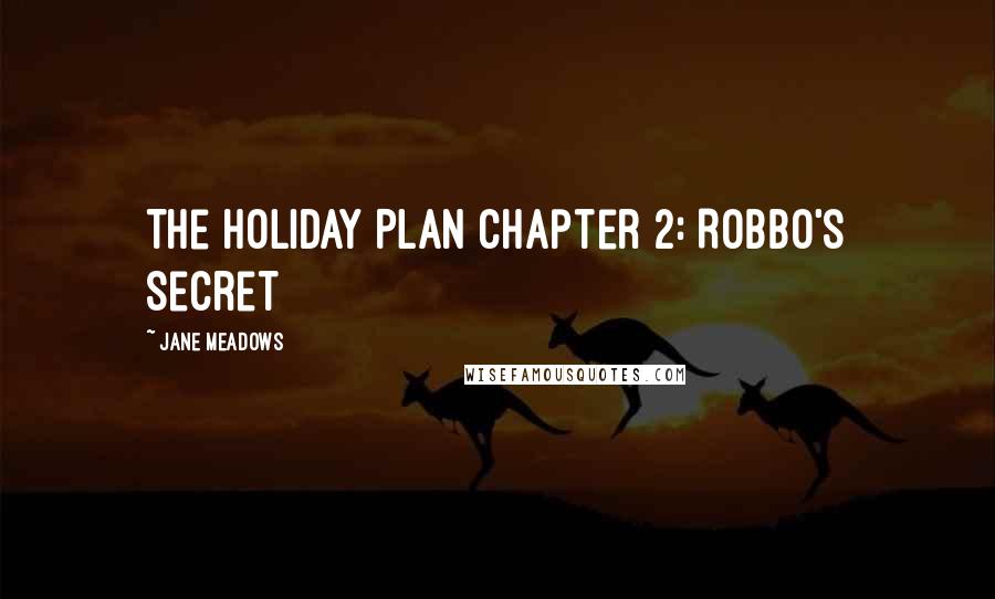 Jane Meadows Quotes: The Holiday Plan Chapter 2: Robbo's Secret
