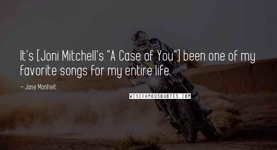 Jane Monheit Quotes: It's [Joni Mitchell's "A Case of You"] been one of my favorite songs for my entire life.
