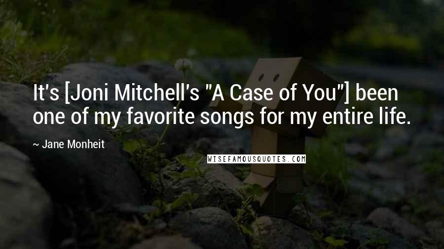 Jane Monheit Quotes: It's [Joni Mitchell's "A Case of You"] been one of my favorite songs for my entire life.