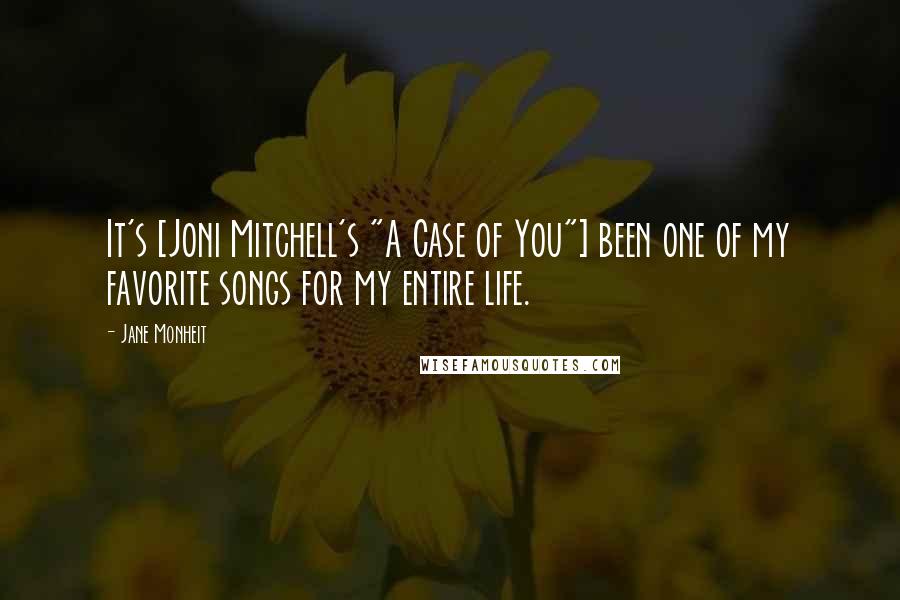 Jane Monheit Quotes: It's [Joni Mitchell's "A Case of You"] been one of my favorite songs for my entire life.