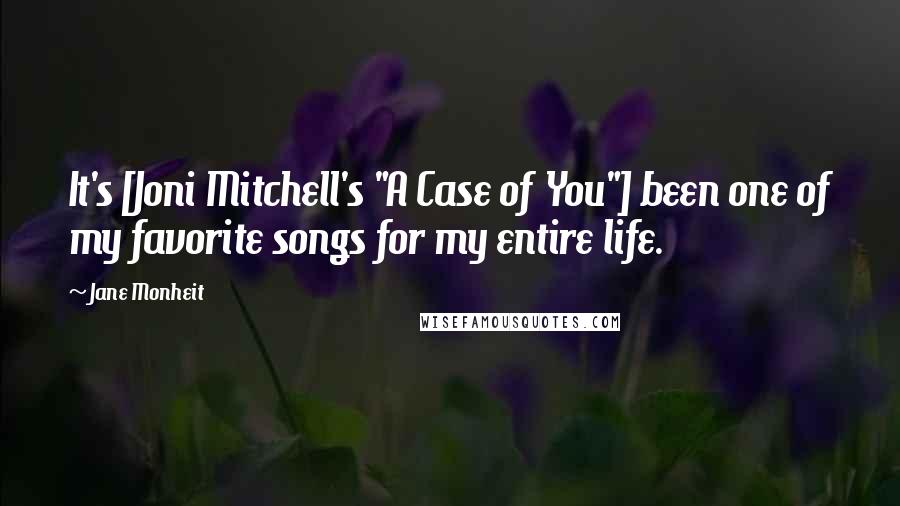 Jane Monheit Quotes: It's [Joni Mitchell's "A Case of You"] been one of my favorite songs for my entire life.