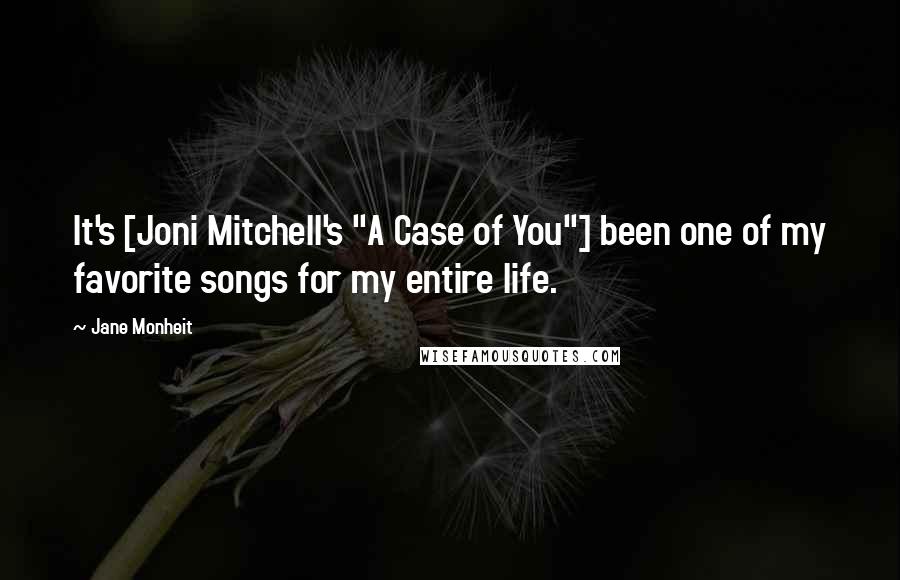 Jane Monheit Quotes: It's [Joni Mitchell's "A Case of You"] been one of my favorite songs for my entire life.