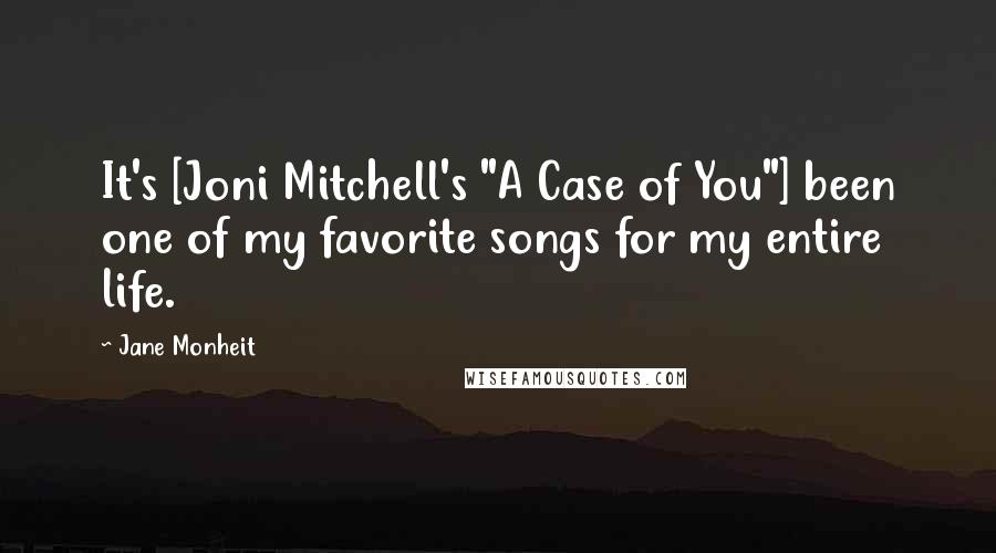 Jane Monheit Quotes: It's [Joni Mitchell's "A Case of You"] been one of my favorite songs for my entire life.