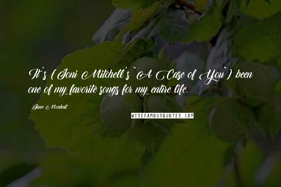 Jane Monheit Quotes: It's [Joni Mitchell's "A Case of You"] been one of my favorite songs for my entire life.