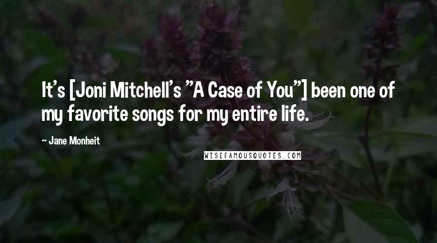 Jane Monheit Quotes: It's [Joni Mitchell's "A Case of You"] been one of my favorite songs for my entire life.