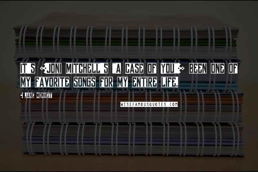 Jane Monheit Quotes: It's [Joni Mitchell's "A Case of You"] been one of my favorite songs for my entire life.
