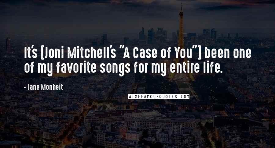 Jane Monheit Quotes: It's [Joni Mitchell's "A Case of You"] been one of my favorite songs for my entire life.