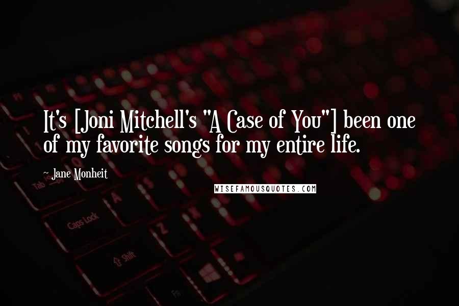 Jane Monheit Quotes: It's [Joni Mitchell's "A Case of You"] been one of my favorite songs for my entire life.