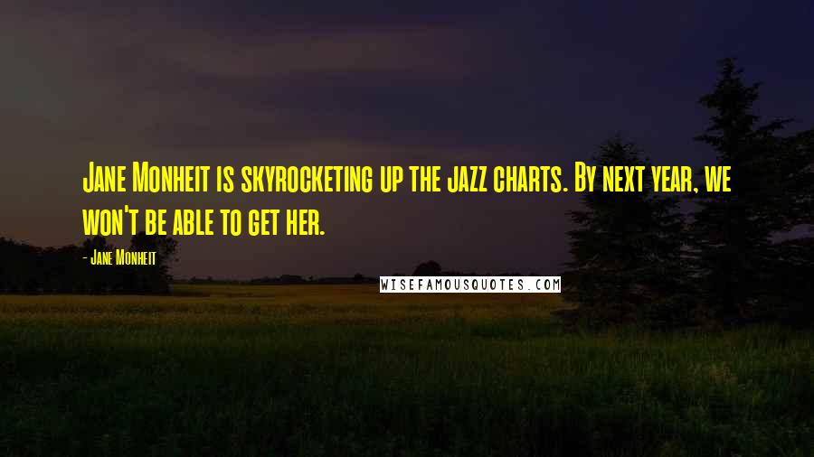 Jane Monheit Quotes: Jane Monheit is skyrocketing up the jazz charts. By next year, we won't be able to get her.