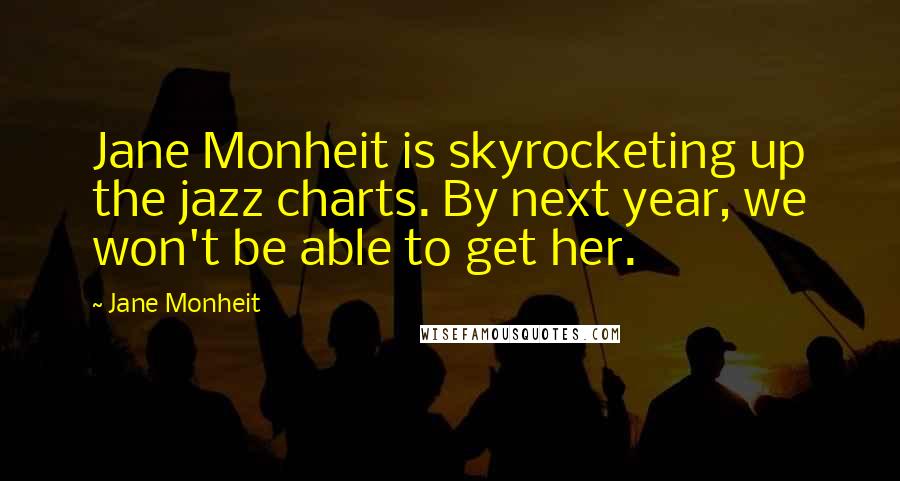 Jane Monheit Quotes: Jane Monheit is skyrocketing up the jazz charts. By next year, we won't be able to get her.