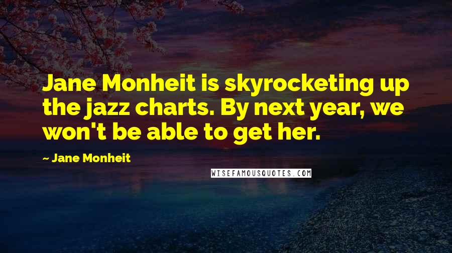 Jane Monheit Quotes: Jane Monheit is skyrocketing up the jazz charts. By next year, we won't be able to get her.