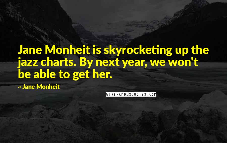 Jane Monheit Quotes: Jane Monheit is skyrocketing up the jazz charts. By next year, we won't be able to get her.