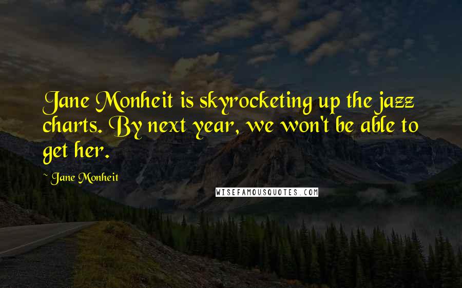 Jane Monheit Quotes: Jane Monheit is skyrocketing up the jazz charts. By next year, we won't be able to get her.