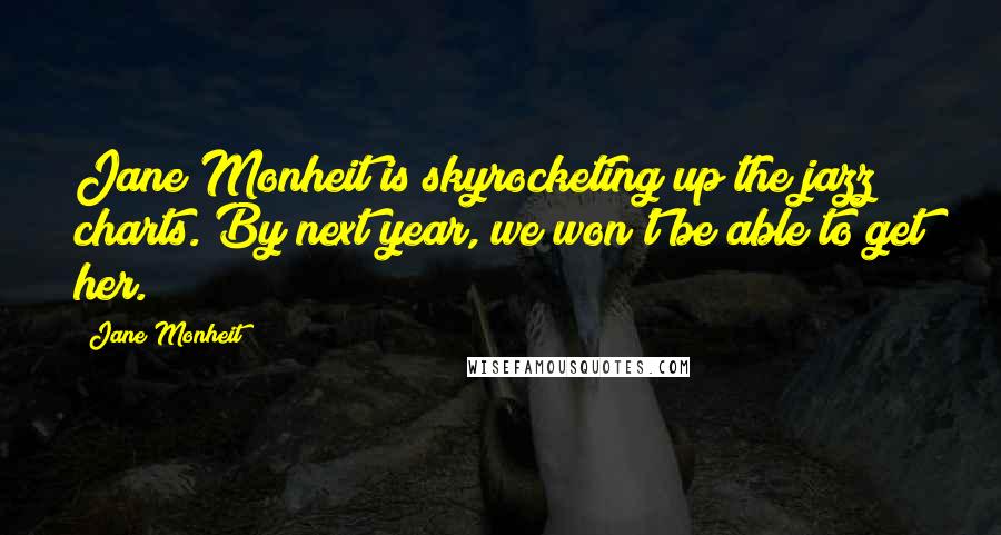 Jane Monheit Quotes: Jane Monheit is skyrocketing up the jazz charts. By next year, we won't be able to get her.