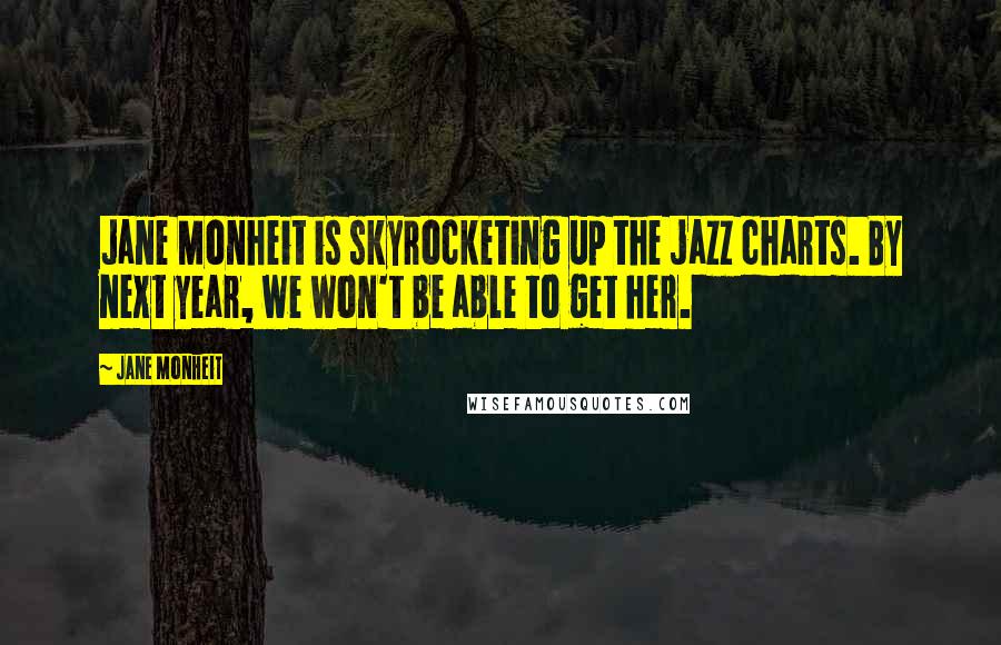 Jane Monheit Quotes: Jane Monheit is skyrocketing up the jazz charts. By next year, we won't be able to get her.