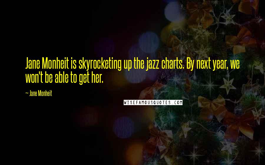 Jane Monheit Quotes: Jane Monheit is skyrocketing up the jazz charts. By next year, we won't be able to get her.