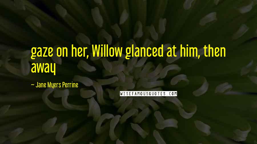 Jane Myers Perrine Quotes: gaze on her, Willow glanced at him, then away