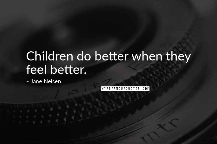 Jane Nelsen Quotes: Children do better when they feel better.