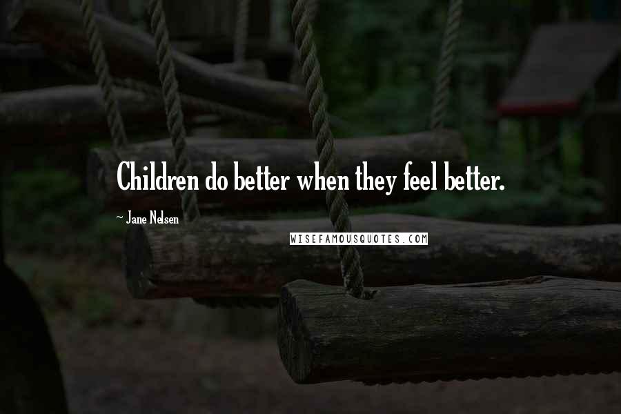 Jane Nelsen Quotes: Children do better when they feel better.