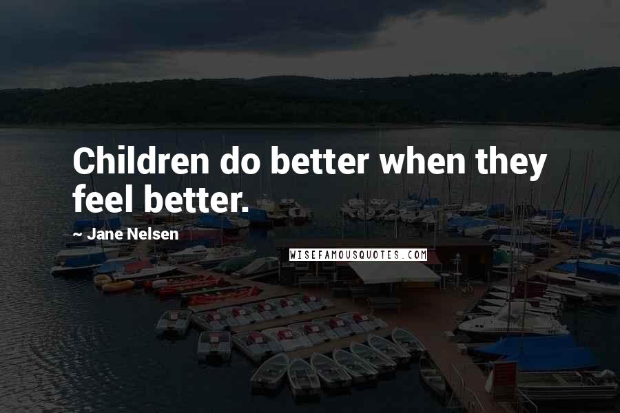 Jane Nelsen Quotes: Children do better when they feel better.