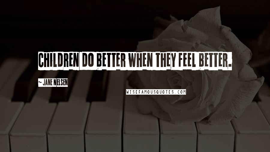 Jane Nelsen Quotes: Children do better when they feel better.