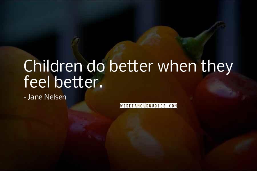 Jane Nelsen Quotes: Children do better when they feel better.