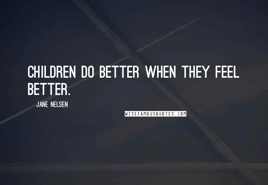 Jane Nelsen Quotes: Children do better when they feel better.